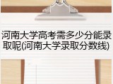 河南大学高考需多少分能录取呢(河南大学录取分数线)