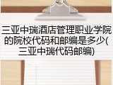三亚中瑞酒店管理职业学院的院校代码和邮编是多少(三亚中瑞代码邮编)