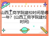 山西工商学院建校时间是哪一年？(山西工商学院建校时间)