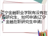 辽宁金融职业学院有没有在职研究生，如何申请(辽宁金融在职研究生申请)