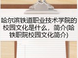 哈尔滨铁道职业技术学院的校园文化是什么，简介(哈铁职院校园文化简介)