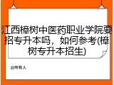 江西樟树中医药职业学院要招专升本吗，如何参考(樟树专升本招生)