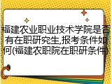 福建农业职业技术学院是否有在职研究生,报考条件如何(福建农职院在职研条件)