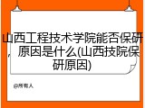 山西工程技术学院能否保研，原因是什么(山西技院保研原因)