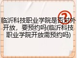 临沂科技职业学院是否对外开放，要预约吗(临沂科技职业学院开放需预约吗)