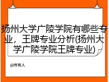 扬州大学广陵学院有哪些专业，王牌专业分析(扬州大学广陵学院王牌专业)