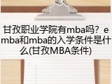 甘孜职业学院有mba吗？emba和mba的入学条件是什么(甘孜MBA条件)