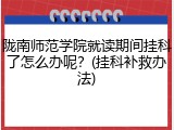 陇南师范学院就读期间挂科了怎么办呢？(挂科补救办法)