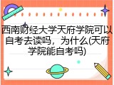 西南财经大学天府学院可以自考去读吗，为什么(天府学院能自考吗)