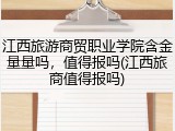 江西旅游商贸职业学院含金量量吗，值得报吗(江西旅商值得报吗)