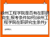 徐州工程学院是否有在职研究生,报考条件如何(徐州工程学院在职研究生条件)