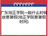 广东培正学院一般什么时候放寒暑假(培正学院寒暑假时间)