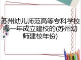 苏州幼儿师范高等专科学校哪一年成立建校的(苏州幼师建校年份)