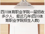 四川体育职业学院一届招收多少人，最近几年(四川体育职业学院招生人数)