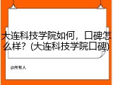 大连科技学院如何，口碑怎么样？(大连科技学院口碑)