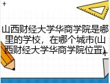 山西财经大学华商学院是哪里的学校，在哪个城市(山西财经大学华商学院位置)