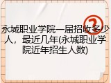 永城职业学院一届招收多少人，最近几年(永城职业学院近年招生人数)
