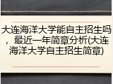大连海洋大学能自主招生吗，最近一年简章分析(大连海洋大学自主招生简章)