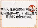四川文化传媒职业学院建校时间是哪一年，什么历史背景(川文传院建校年)