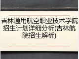 吉林通用航空职业技术学院招生计划详细分析(吉林航院招生解析)