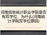河南信息统计职业学院是否有双学位，为什么(河南统计学院双学位原因)
