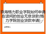 珠海格力职业学院如何申请在读间的创业无息贷款(格力学院创业贷款申请)
