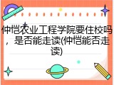 仲恺农业工程学院要住校吗，是否能走读(仲恺能否走读)