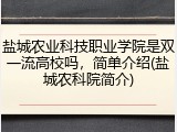 盐城农业科技职业学院是双一流高校吗，简单介绍(盐城农科院简介)