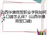 山西华澳商贸职业学院如何，口碑怎么样？(山西华澳商贸口碑)