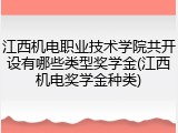 江西机电职业技术学院共开设有哪些类型奖学金(江西机电奖学金种类)