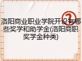 洛阳商业职业学院开设有哪些奖学和助学金(洛阳商职奖学金种类)