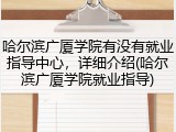 哈尔滨广厦学院有没有就业指导中心，详细介绍(哈尔滨广厦学院就业指导)