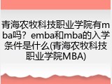 青海农牧科技职业学院有mba吗？emba和mba的入学条件是什么(青海农牧科技职业学院MBA)