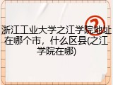 浙江工业大学之江学院地址在哪个市，什么区县(之江学院在哪)