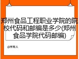 郑州食品工程职业学院的院校代码和邮编是多少(郑州食品学院代码邮编)