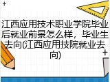 江西应用技术职业学院毕业后就业前景怎么样，毕业生去向(江西应用技院就业去向)