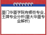 厦门华厦学院有哪些专业，王牌专业分析(厦大华厦专业解析)