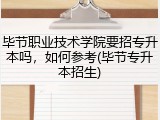 毕节职业技术学院要招专升本吗，如何参考(毕节专升本招生)
