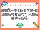 四川应用技术职业学院可以进校后转专业吗？(入校后能转专业吗)