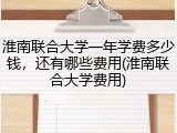 淮南联合大学一年学费多少钱，还有哪些费用(淮南联合大学费用)