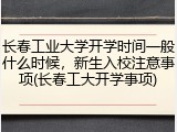 长春工业大学开学时间一般什么时候，新生入校注意事项(长春工大开学事项)