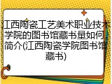 江西陶瓷工艺美术职业技术学院的图书馆藏书量如何，简介(江西陶瓷学院图书馆藏书)
