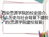 西安思源学院的校史简介，什么历史与社会背景下建校的(思源学院建校背景)