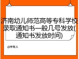 济南幼儿师范高等专科学校录取通知书一般几号发放(通知书发放时间)
