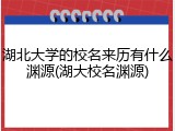 湖北大学的校名来历有什么渊源(湖大校名渊源)