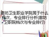 廊坊卫生职业学院属于什么档次，专业排行分析(廊坊卫职院档次与专业排行)