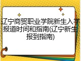 辽宁商贸职业学院新生入学报道时间和指南(辽宁新生报到指南)