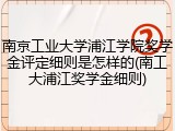 南京工业大学浦江学院奖学金评定细则是怎样的(南工大浦江奖学金细则)