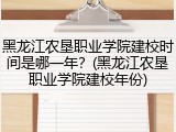 黑龙江农垦职业学院建校时间是哪一年？(黑龙江农垦职业学院建校年份)