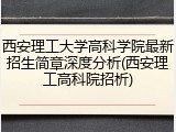 西安理工大学高科学院最新招生简章深度分析(西安理工高科院招析)